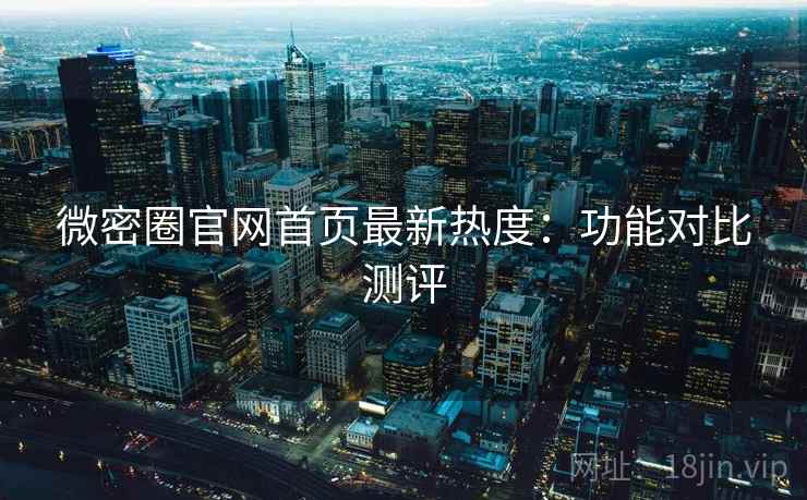 微密圈官网首页最新热度：功能对比测评  第2张