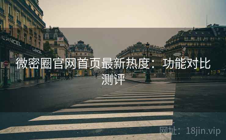 微密圈官网首页最新热度：功能对比测评  第1张