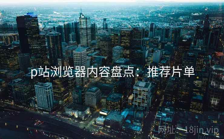 p站浏览器内容盘点：推荐片单  第2张