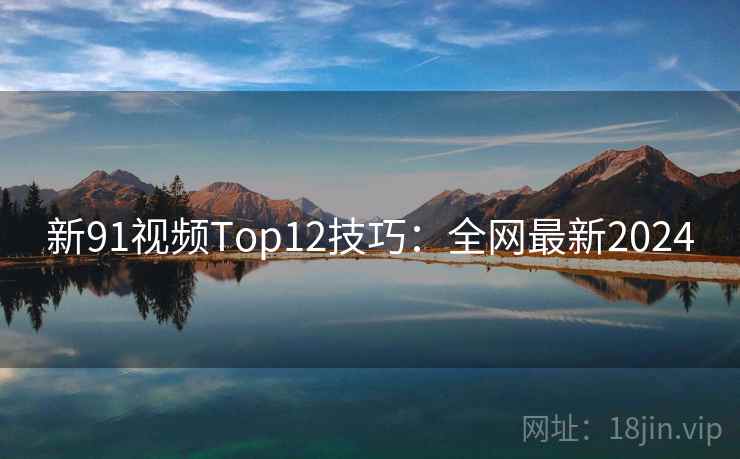 新91视频Top12技巧：全网最新2024  第2张