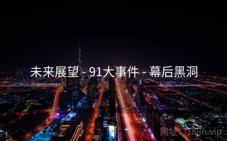 未来展望 - 91大事件 幕后黑洞  第1张