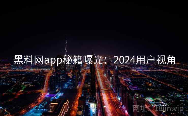 黑料网app秘籍曝光：2024用户视角  第2张