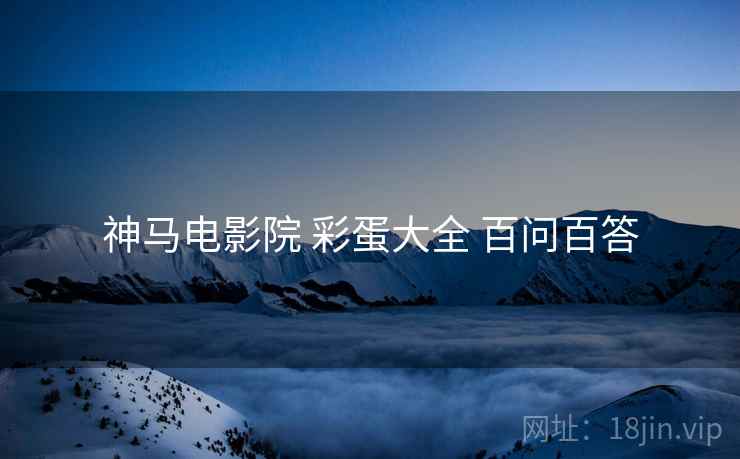 神马电影院 彩蛋大全 百问百答  第1张