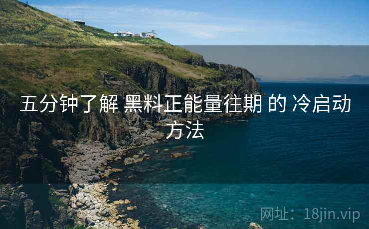 五分钟了解 黑料正能量往期 的 冷启动方法  第1张