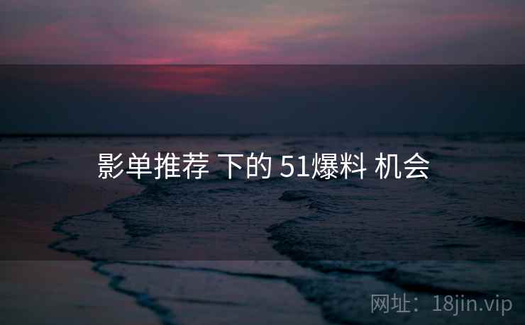 影单推荐 下的 51爆料 机会  第2张