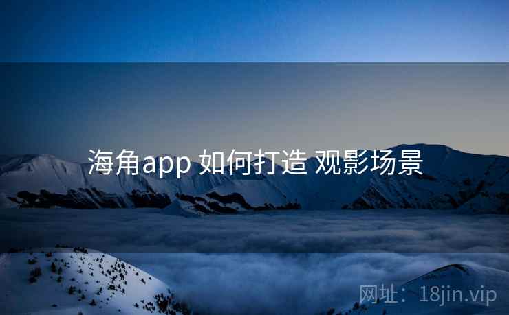 海角app 如何打造 观影场景  第2张