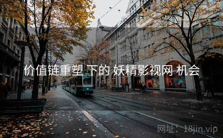 价值链重塑 下的 妖精影视网 机会  第1张