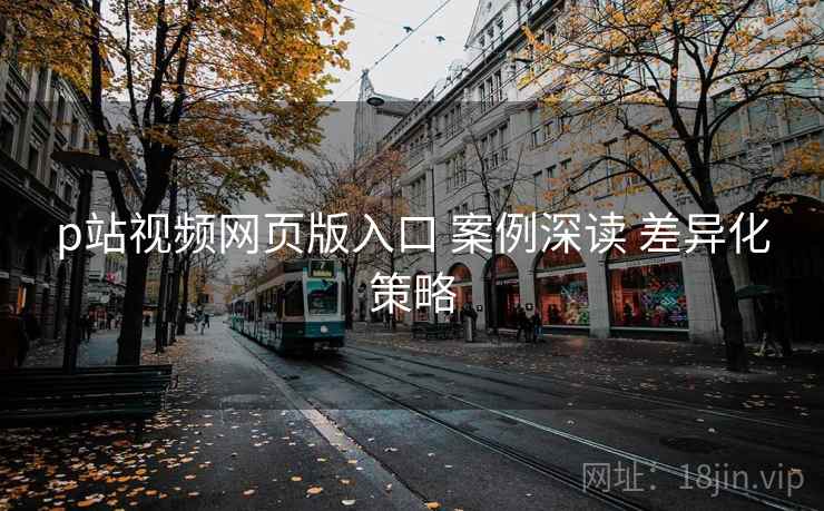 p站视频网页版入口 案例深读 差异化策略  第1张