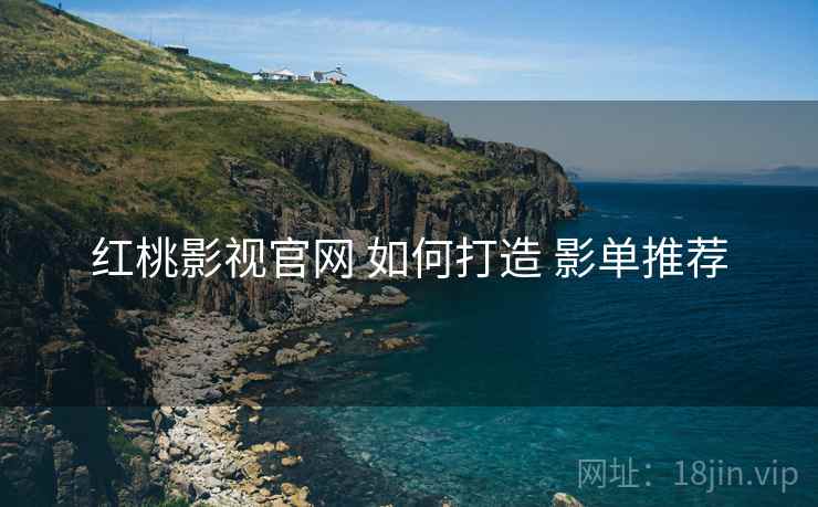 红桃影视官网 如何打造 影单推荐  第2张