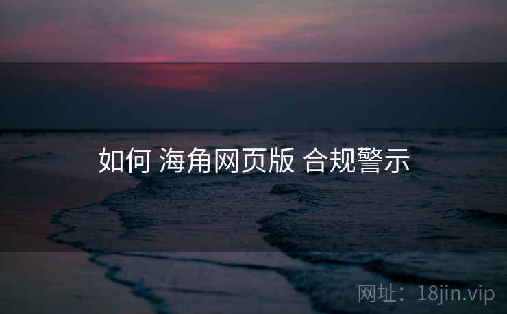 如何 海角网页版 合规警示  第2张