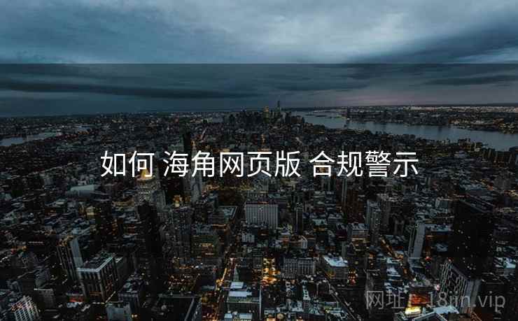 如何 海角网页版 合规警示  第1张