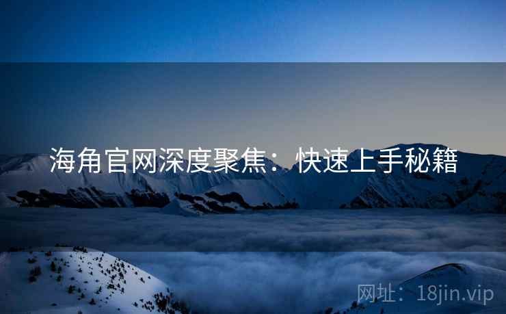 海角官网深度聚焦：快速上手秘籍  第2张