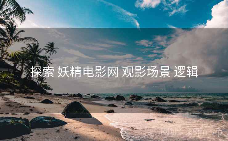 探索 妖精电影网 观影场景 逻辑  第1张