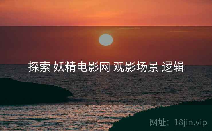 探索 妖精电影网 观影场景 逻辑  第2张