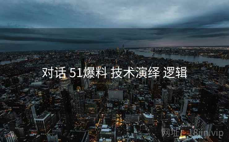 对话 51爆料 技术演绎 逻辑  第2张