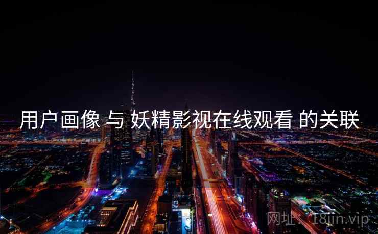用户画像 与 妖精影视在线观看 的关联  第2张