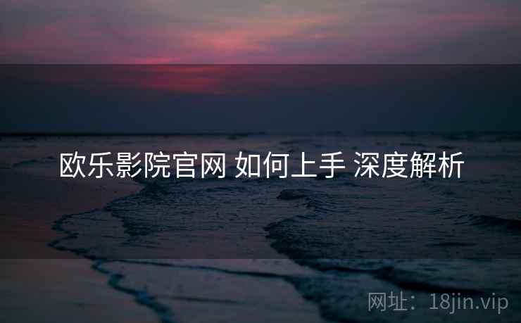 欧乐影院官网 如何上手 深度解析  第2张
