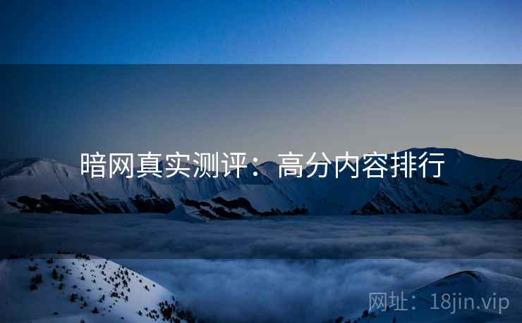 暗网真实测评：高分内容排行  第1张