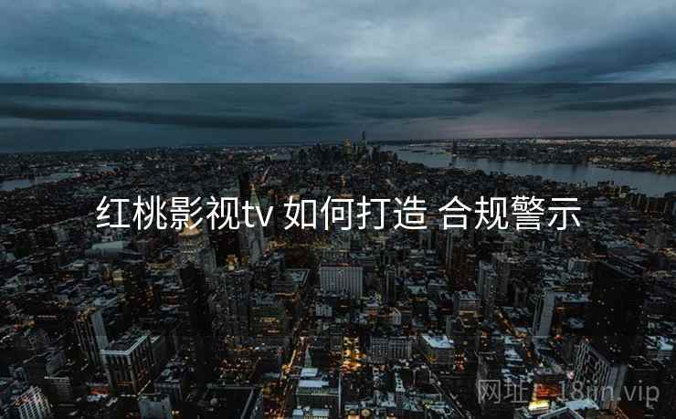 红桃影视tv 如何打造 合规警示  第1张
