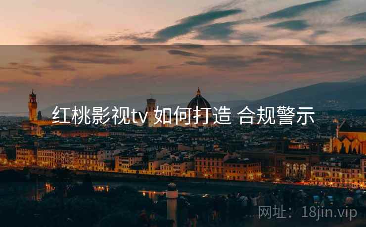 红桃影视tv 如何打造 合规警示  第2张