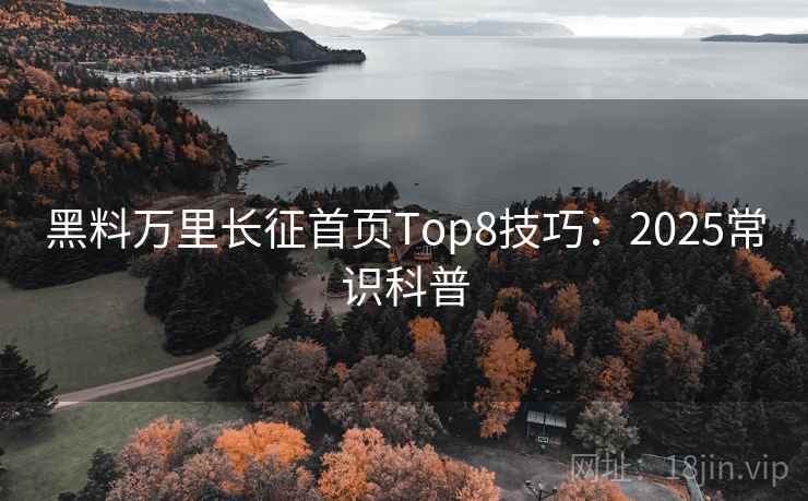 黑料万里长征首页Top8技巧：2025常识科普  第1张