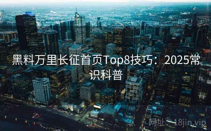 黑料万里长征首页Top8技巧：2025常识科普  第2张