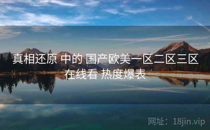 真相还原 中的 国产欧美一区二区三区在线看 热度爆表  第1张