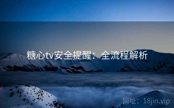 糖心tv安全提醒：全流程解析  第1张