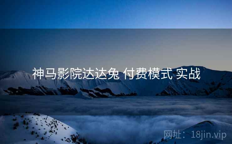 神马影院达达兔 付费模式 实战  第2张