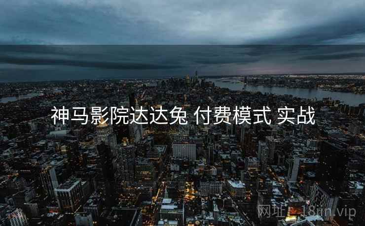 神马影院达达兔 付费模式 实战  第1张