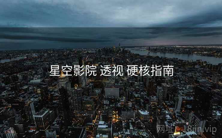 星空影院 透视 硬核指南  第2张