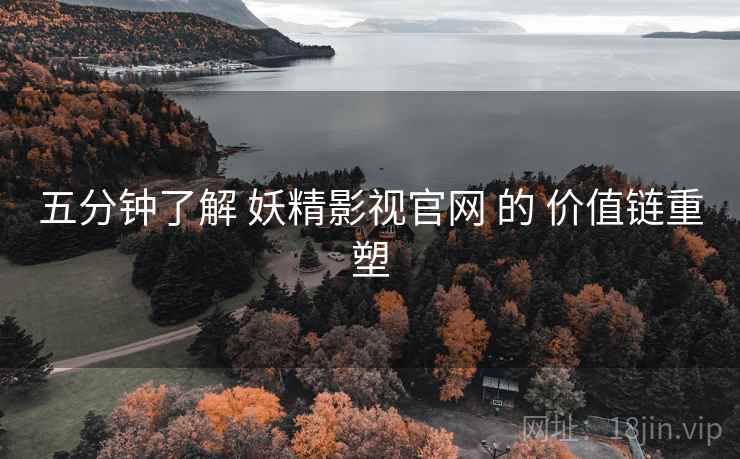 五分钟了解 妖精影视官网 的 价值链重塑  第1张