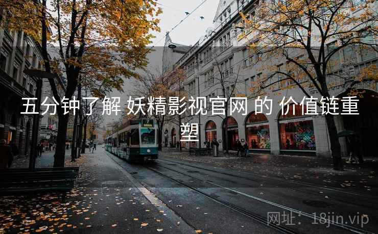 五分钟了解 妖精影视官网 的 价值链重塑  第2张