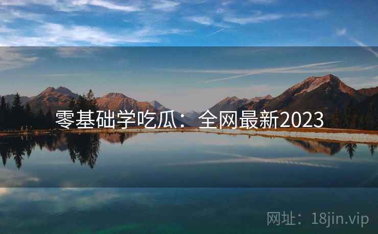 零基础学吃瓜：全网最新2023  第1张