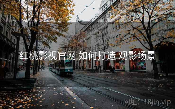 红桃影视官网 如何打造 观影场景  第1张