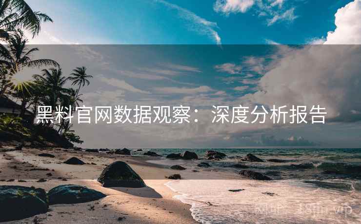 黑料官网数据观察：深度分析报告  第2张