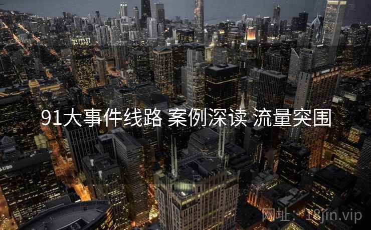 91大事件线路 案例深读 流量突围  第1张