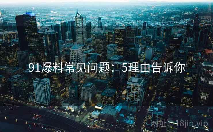 91爆料常见问题：5理由告诉你  第1张