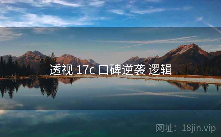 透视 17c 口碑逆袭 逻辑  第1张