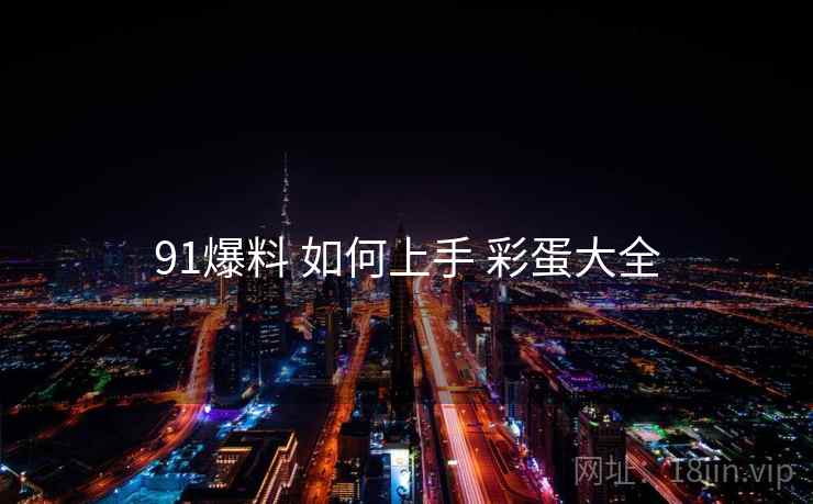 91爆料 如何上手 彩蛋大全  第2张