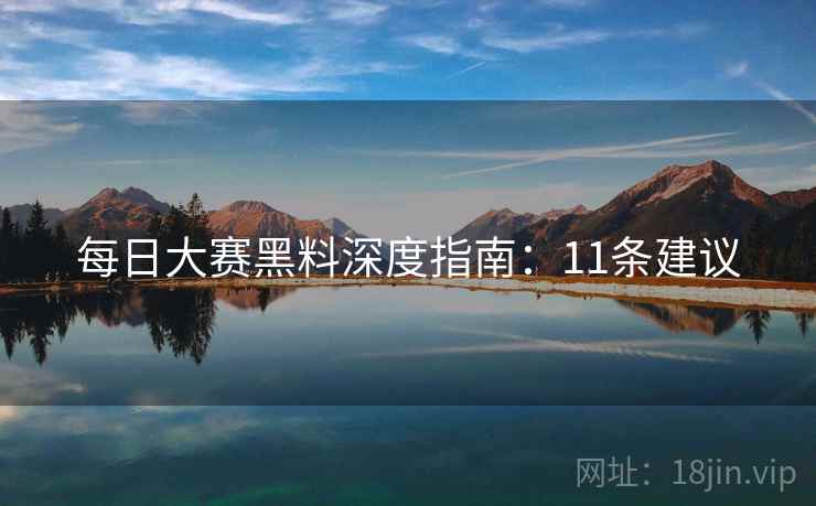 每日大赛黑料深度指南：11条建议  第1张