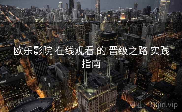 欧乐影院 在线观看 的 晋级之路 实践指南  第1张