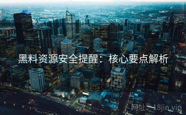 黑料资源安全提醒：核心要点解析  第1张