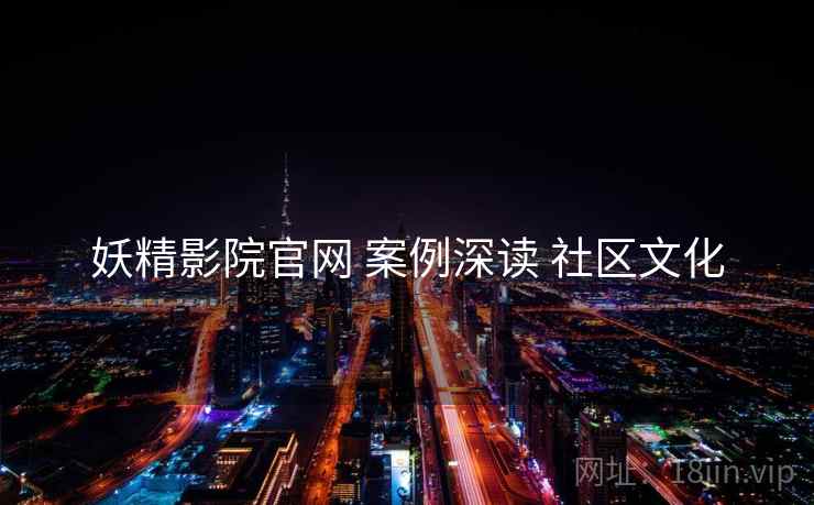 妖精影院官网 案例深读 社区文化  第1张