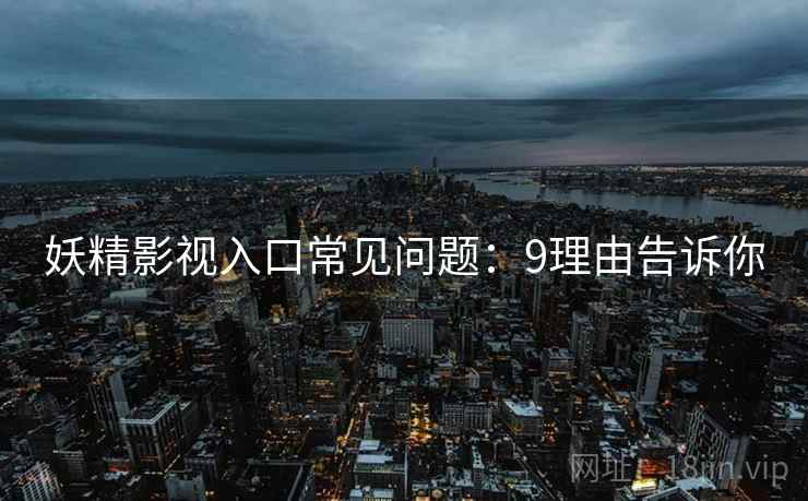 妖精影视入口常见问题：9理由告诉你  第1张