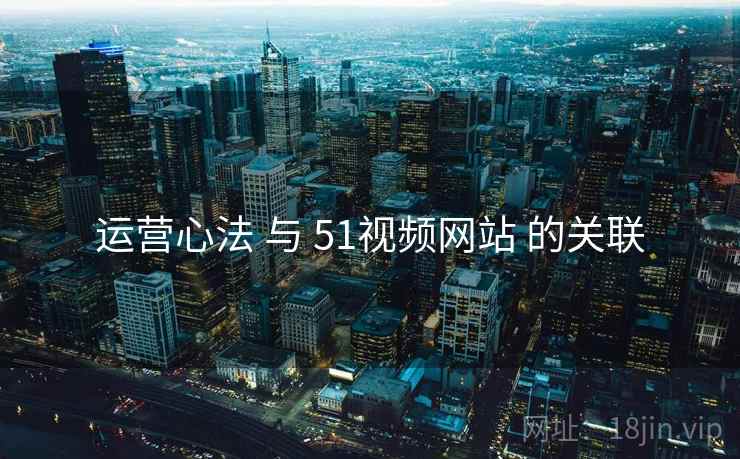 运营心法 与 51视频网站 的关联  第1张