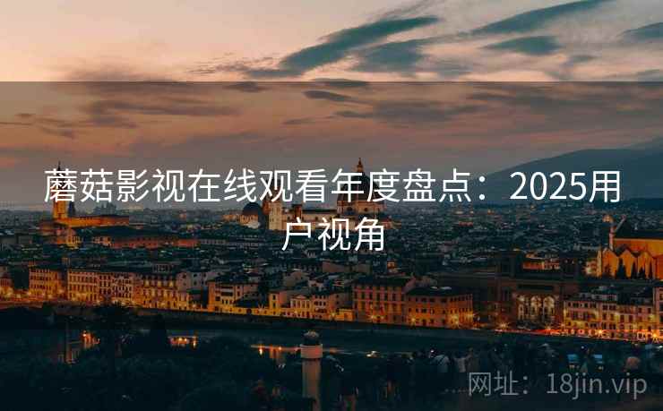蘑菇影视在线观看年度盘点：2025用户视角  第2张