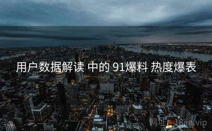 用户数据解读 中的 91爆料 热度爆表  第2张