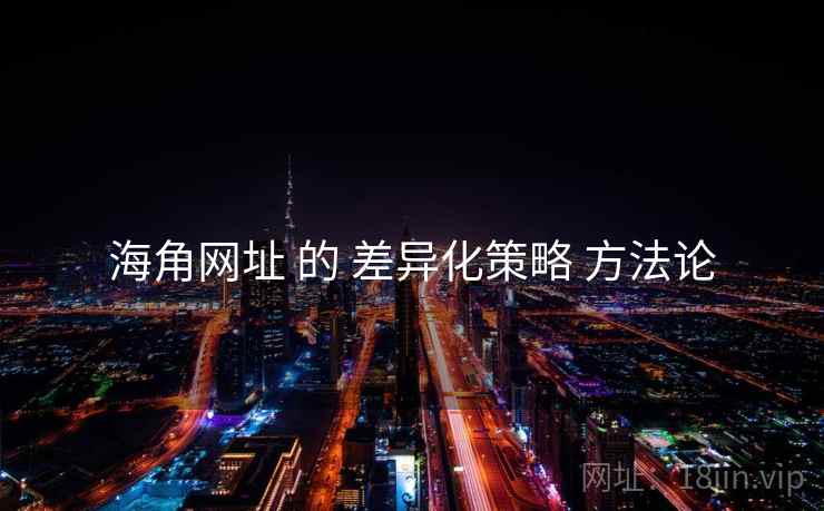 海角网址 的 差异化策略 方法论  第1张