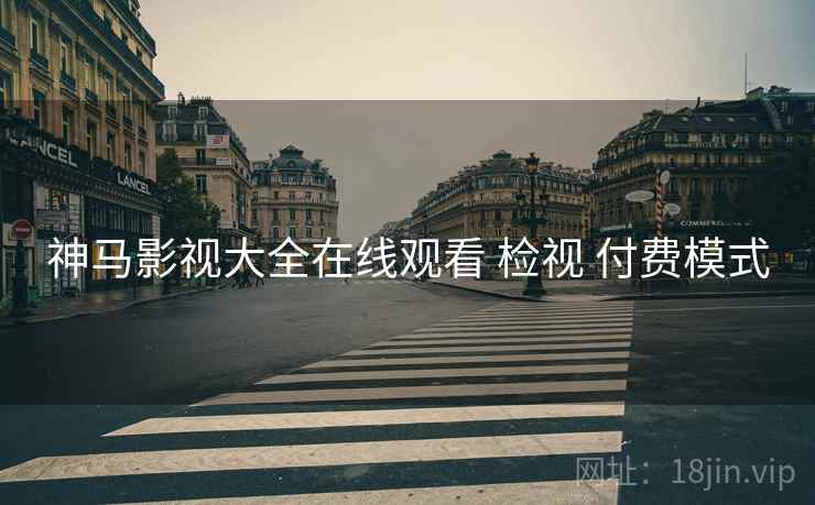 神马影视大全在线观看 检视 付费模式  第1张